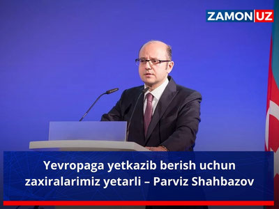 Yevropaga yetkazib berish uchun zaxiralarimiz yetarli – Parviz Shahbazov