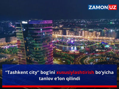 “Tashkent city” bog‘ini xususiylashtirish bo‘yicha tanlov e’lon qilindi