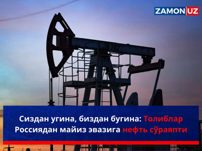 Сиздан угина, биздан бугина: Толиблар Россиядан майиз эвазига нефть сўраяпти