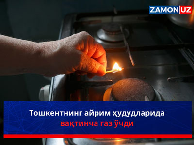 Toshkentning ayrim hududlarida vaqtincha gaz o‘chdi